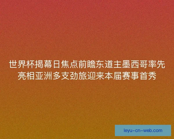 世界杯揭幕日焦点前瞻东道主墨西哥率先亮相亚洲多支劲旅迎来本届赛事首秀