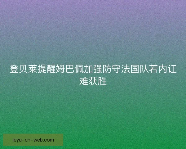 登贝莱提醒姆巴佩加强防守法国队若内讧难获胜