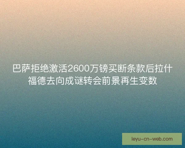 巴萨拒绝激活2600万镑买断条款后拉什福德去向成谜转会前景再生变数 巴萨拒绝激活2600万镑买断条款后拉什福德去向成谜转会前景再生变数