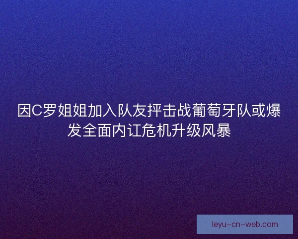 因C罗姐姐加入队友抨击战葡萄牙队或爆发全面内讧危机升级风暴